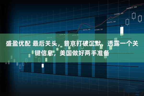 盛盈优配 最后关头，普京打破沉默，透露一个关键信息，美国做好两手准备