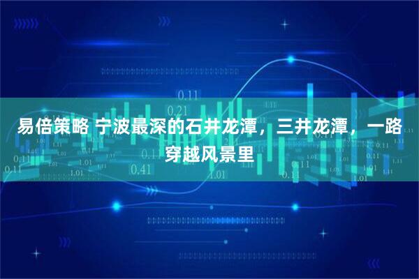 易倍策略 宁波最深的石井龙潭，三井龙潭，一路穿越风景里