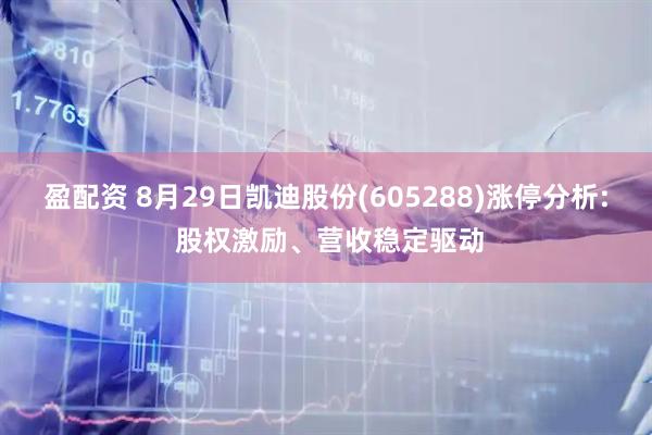 盈配资 8月29日凯迪股份(605288)涨停分析: 股权激励、营收稳定驱动