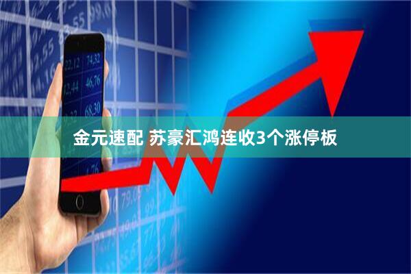 金元速配 苏豪汇鸿连收3个涨停板