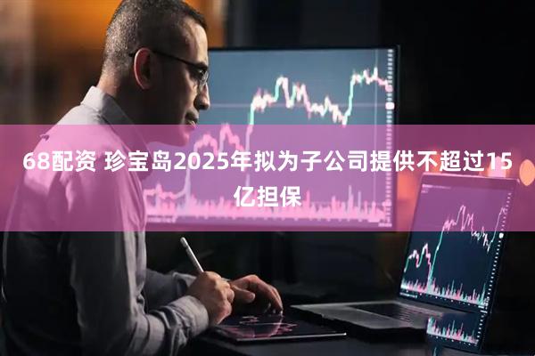 68配资 珍宝岛2025年拟为子公司提供不超过15亿担保