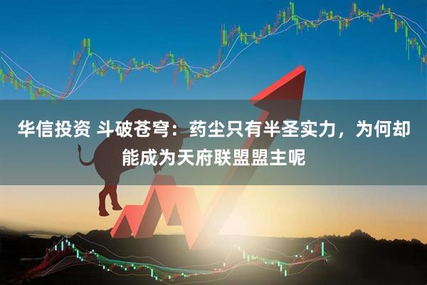 华信投资 斗破苍穹：药尘只有半圣实力，为何却能成为天府联盟盟主呢