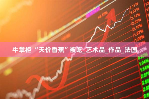 牛掌柜 “天价香蕉”被吃_艺术品_作品_法国